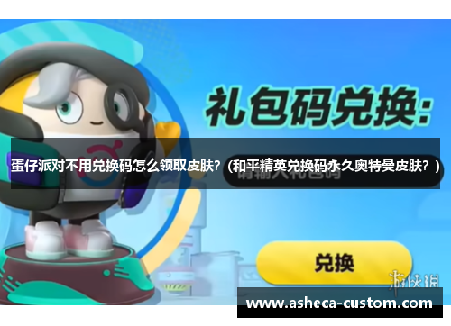 蛋仔派对不用兑换码怎么领取皮肤？(和平精英兑换码永久奥特曼皮肤？)