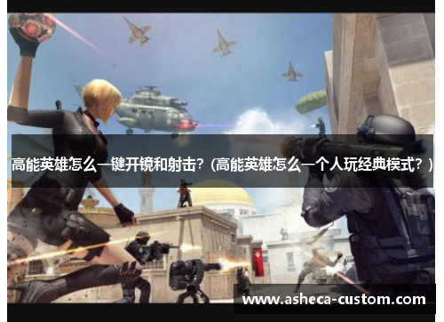 高能英雄怎么一键开镜和射击？(高能英雄怎么一个人玩经典模式？)