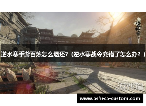 逆水寒手游百炼怎么退还？(逆水寒战令充错了怎么办？)