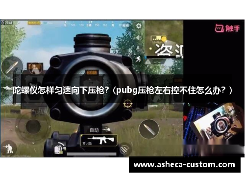 陀螺仪怎样匀速向下压枪？(pubg压枪左右控不住怎么办？)